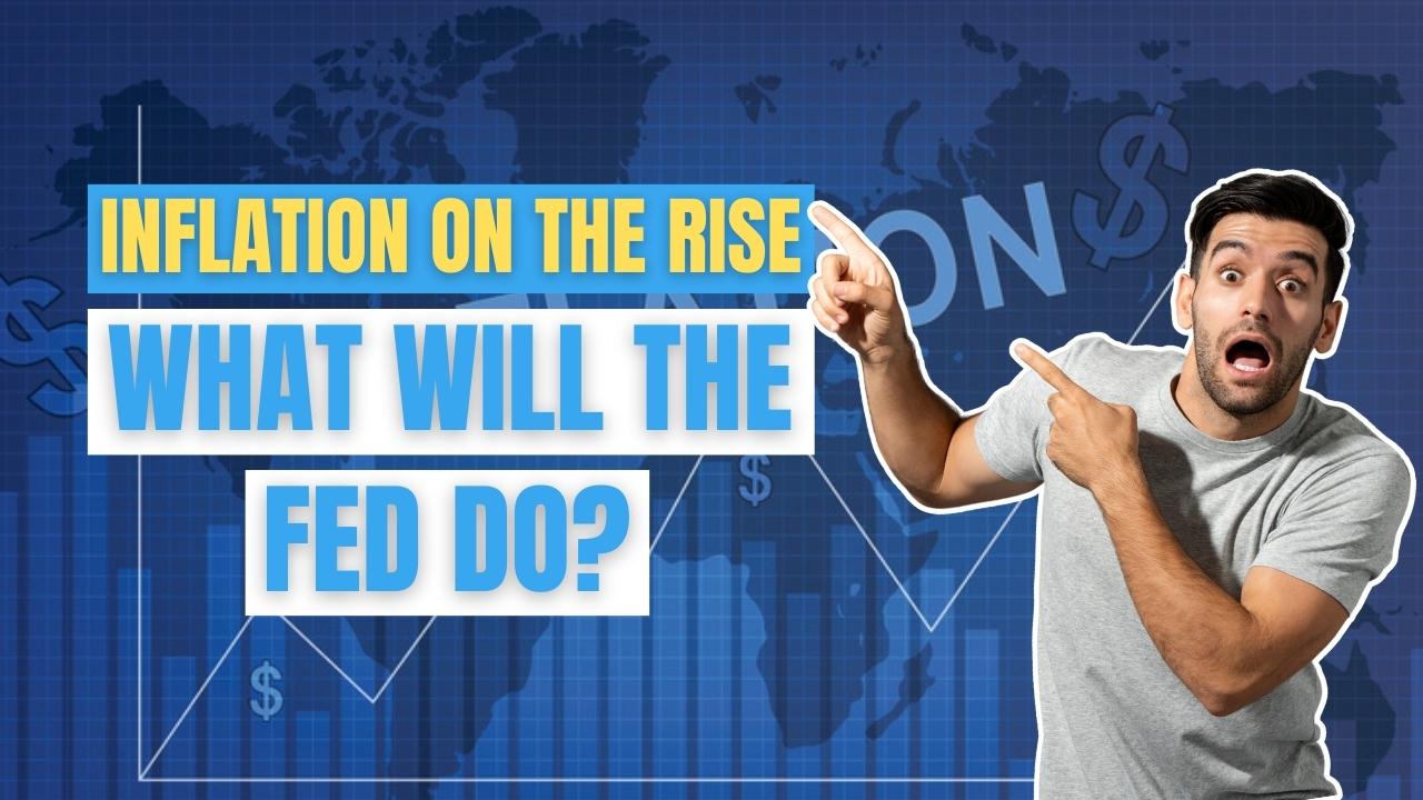 INFLATION ON THE RISE: WHAT WILL THE FED DO?
