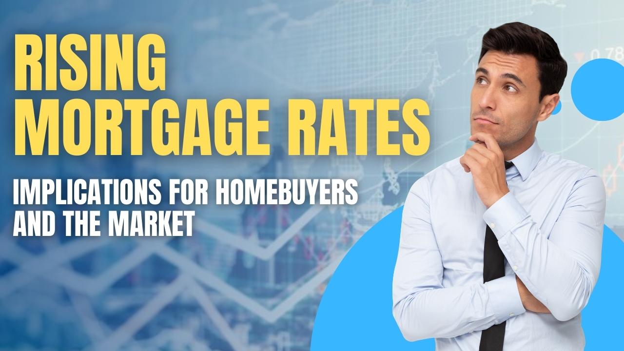 RISING MORTGAGE RATES: IMPLICATIONS FOR HOMEBUYERS AND THE MARKET